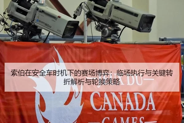 索伯在安全车时机下的赛场博弈：临场执行与关键转折解析与轮换策略
