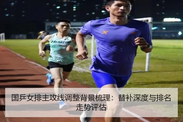 国乒女排主攻线调整背景梳理：替补深度与排名走势评估